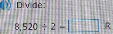 Divide:
8,520/ 2=□ R