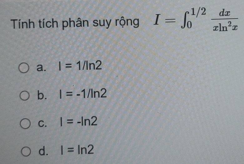 Tính tích phân suy rộng I=∈t _0^((1/2)frac dx)xln^2x
a. I=1/ln 2
b. I=-1/ln 2
C. I=-ln 2
d. I=ln 2