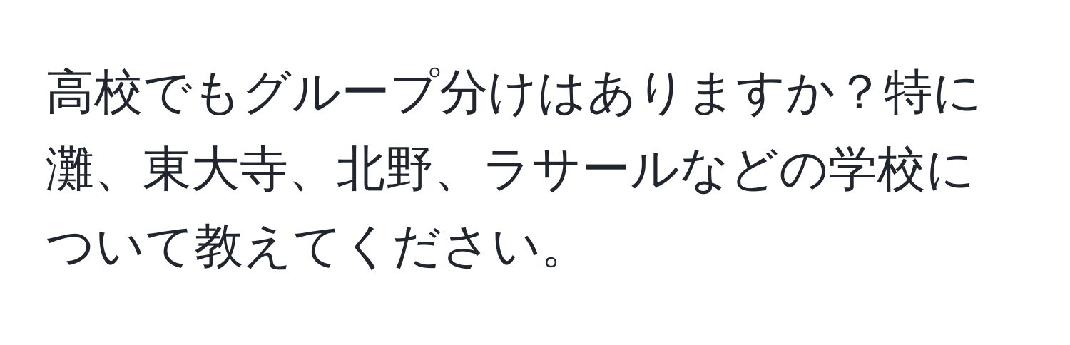 高校でもグループ分けはありますか？特に灘、東大寺、北野、ラサールなどの学校について教えてください。