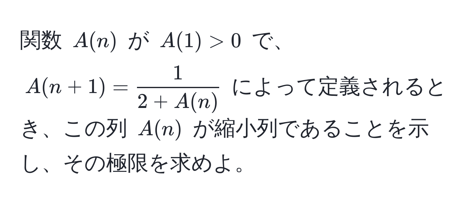 関数 $A(n)$ が $A(1) > 0$ で、$A(n+1) =  1/2 + A(n) $ によって定義されるとき、この列 $A(n)$ が縮小列であることを示し、その極限を求めよ。