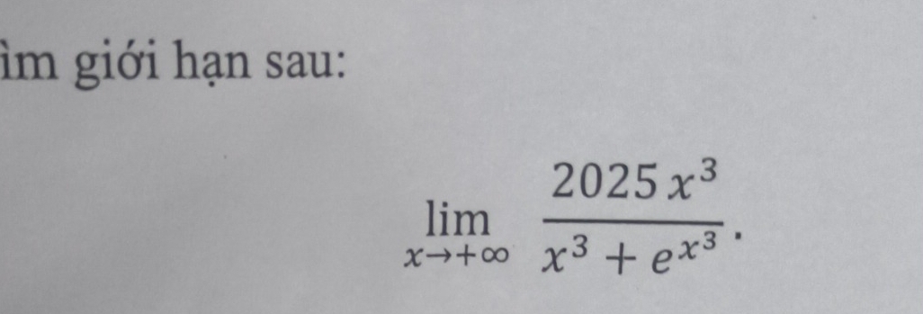 ìm giới hạn sau:
limlimits _xto +∈fty frac 2025x^3x^3+e^(x^3).