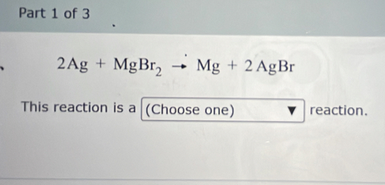 2Ag+MgBr_2to Mg+2AgBr
This reaction is a (Choose one) reaction.