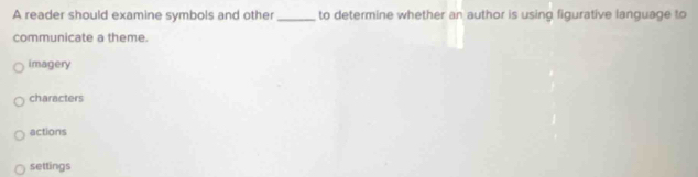 A reader should examine symbols and other _to determine whether an author is using figurative language to
communicate a theme.
imagery
characters
actions
settings