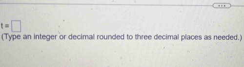 t=□
(Type an integer or decimal rounded to three decimal places as needed.)