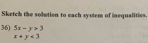 Sketch the solution to each system of inequalities.
36) 5x-y>3
x+y<3</tex>