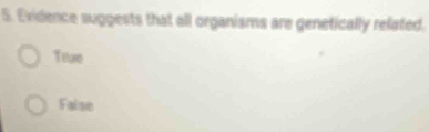 Exidence suggests that all organisms are genetically related.
True
False