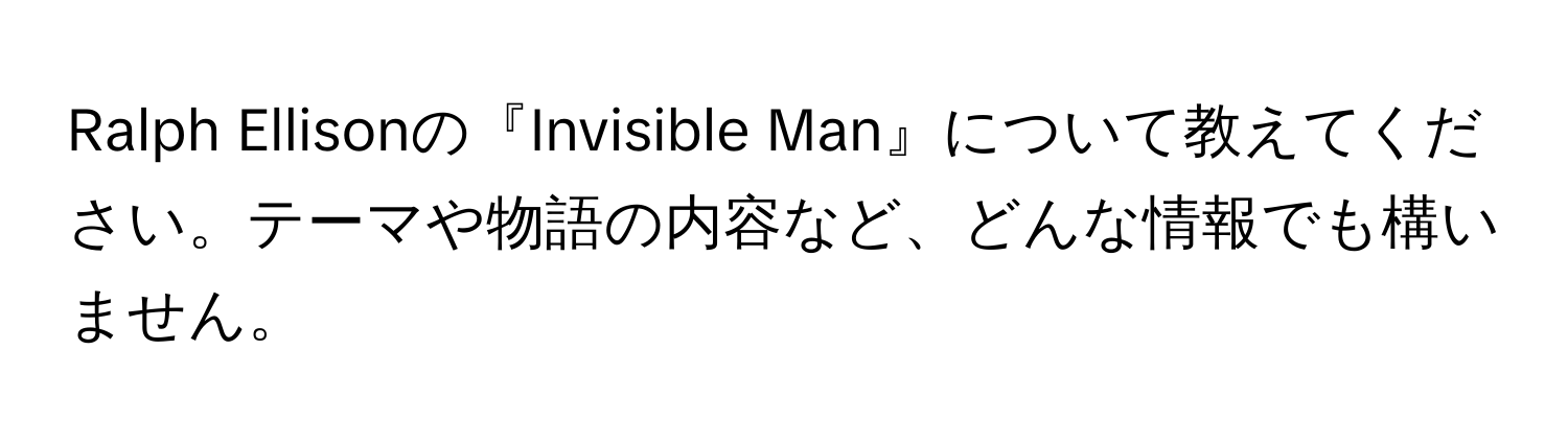 Ralph Ellisonの『Invisible Man』について教えてください。テーマや物語の内容など、どんな情報でも構いません。