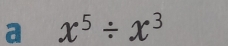 a x^5/ x^3