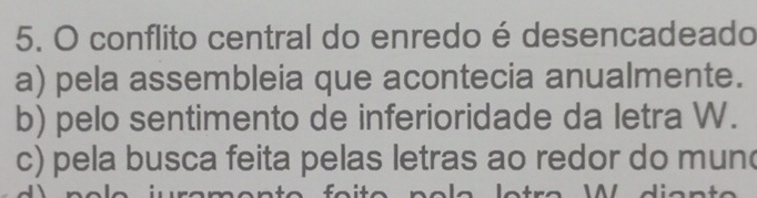 conflito central do enredo é desencadeado
a) pela assembleia que acontecia anualmente.
b) pelo sentimento de inferioridade da letra W.
c) pela busca feita pelas letras ao redor do mun(