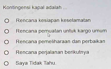 Kontingensi kapal adalah ...
Rencana kesiapan keselamatan
Rencana pemuatan untuk kargo umum
Rencana pemeliharaan dan perbaikan
Rencana perjalanan berikutnya
Saya Tidak Tahu.