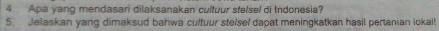 Apa yang mendasari dilaksanakan cultuur stelse/ di Indonesia? 
5. Jelaskan yang dimaksud bahwa cultuur ste/se/ dapat meningkatkan hasil pertanian lokal!