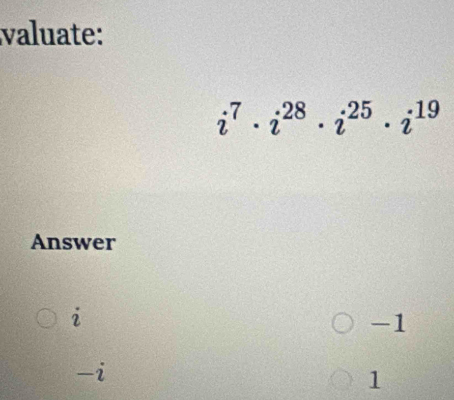 valuate:
i^7· i^(28)· i^(25)· i^(19)
Answer
2
-1
-i
1