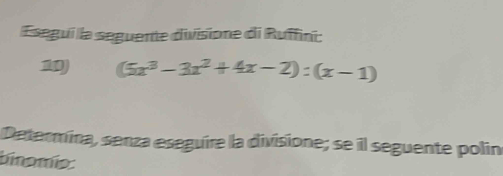 Esegui la seguente divisione di Ruffini:
10 (5x^3-3x^2+4x-2):(x-1)
Determina, senza eseguire la divisione; se il seguente polin 
binomía: