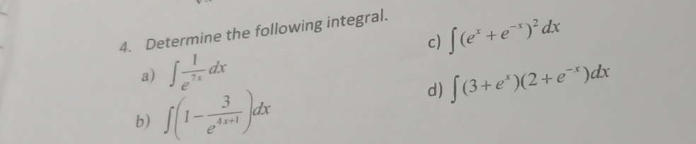 Determine the following integral.
c) ∈t (e^x+e^(-x))^2dx
a) ∈t  1/e^(7x) dx ∈t (3+e^x)(2+e^(-x))dx
b) ∈t (1- 3/e^(4x+1) )dx
d)