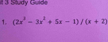 it 3 Study Guide 
1. (2x^3-3x^2+5x-1)/(x+2)