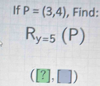 If P=(3,4) , Find:
R_y=5(P)
([?],[])