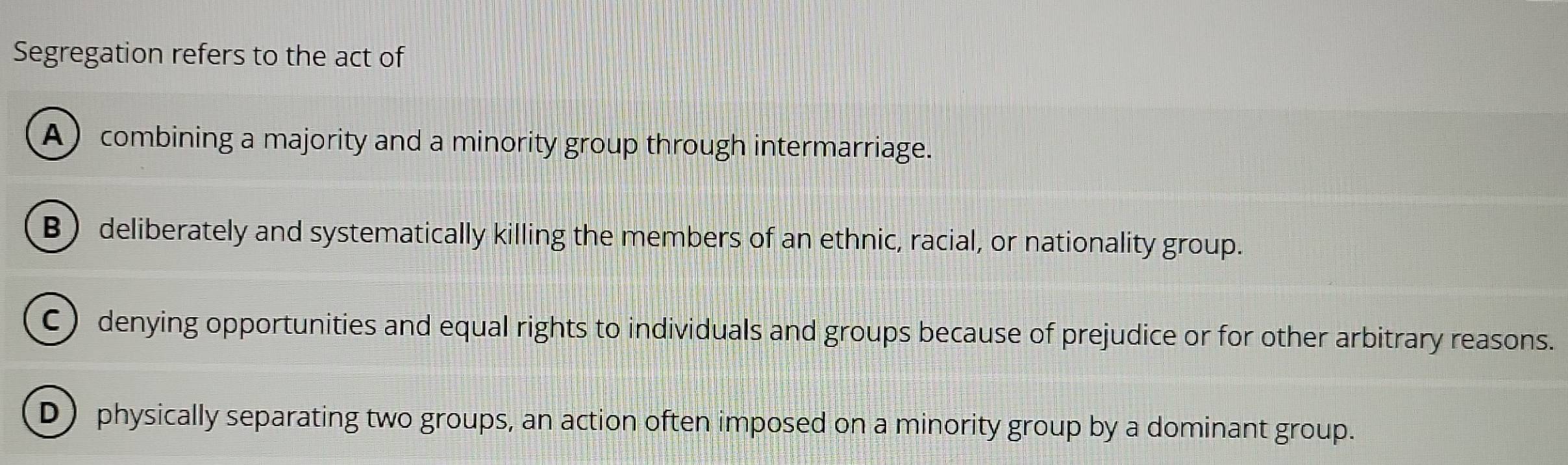 Solved: Segregation refers to the act of A) combining a majority and a ...