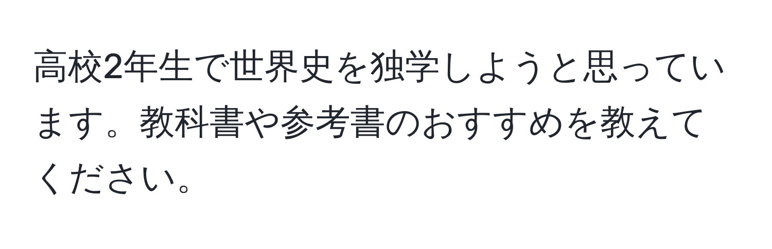 高校2年生で世界史を独学しようと思っています。教科書や参考書のおすすめを教えてください。