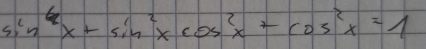 sin^6x+sin^2xcos^2x+cos^2x=1