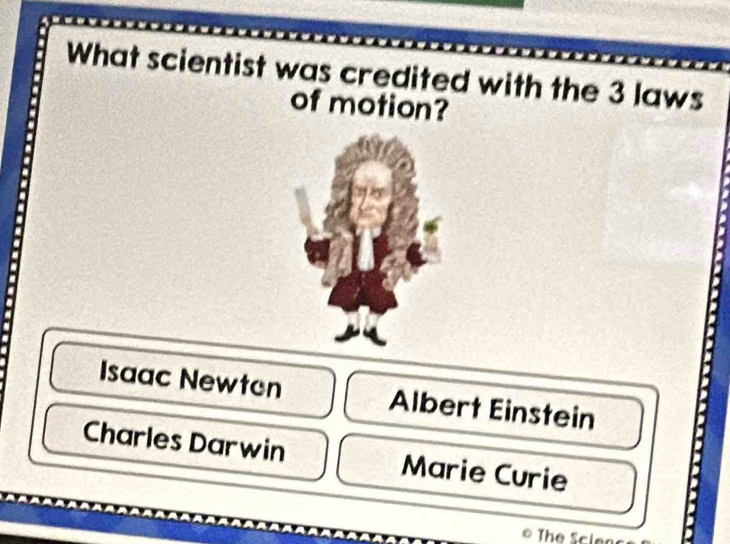 What scientist was credited with the 3 laws
of motion?
Isaac Newten Albert Einstein
Charles Darwin Marie Curie
The Scien