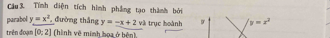 Tính diện tích hình phẳng tạo thành bởi 
parabol y=x^2 , đường thẳng y=-x+2 và trục hoành y y=x^2
trên đoạn [0;2] (hình vẽ minh họa ở bên).