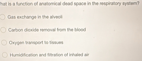 What is a function of anatomical dead space in the respiratory system?
Gas exchange in the alveoli
Carbon dioxide removal from the blood
Oxygen transport to tissues
Humidification and filtration of inhaled air