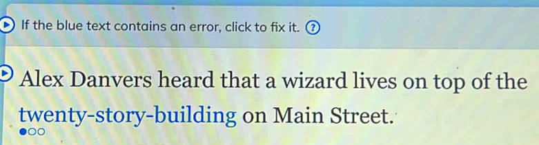 If the blue text contains an error, click to fix it. 
Alex Danvers heard that a wizard lives on top of the 
twenty-story-building on Main Street. 
00