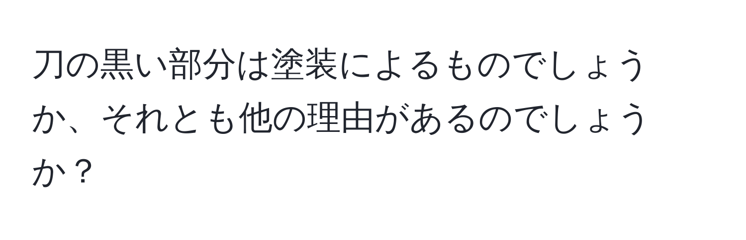 刀の黒い部分は塗装によるものでしょうか、それとも他の理由があるのでしょうか？