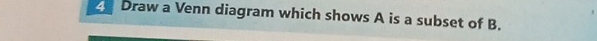 Draw a Venn diagram which shows A is a subset of B.