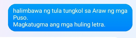 halimbawa ng tula tungkol sa Araw ng mga 
Puso. 
Magkatugma ang mga huling letra.