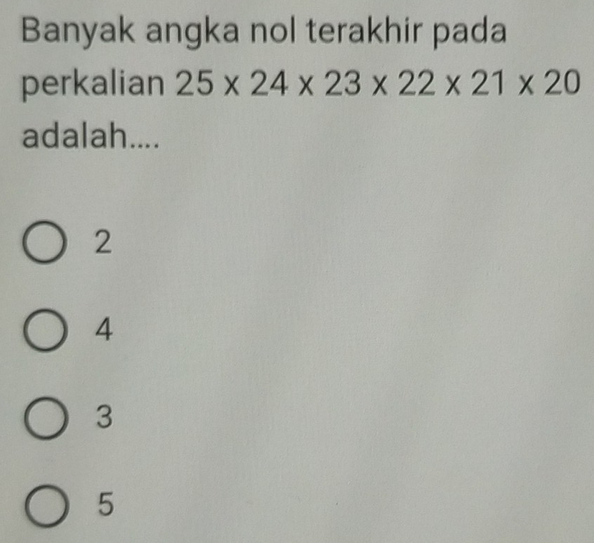 Banyak angka nol terakhir pada
perkalian 25* 24* 23* 22* 21* 20
adalah....
2
4
3
5