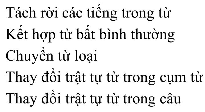 Tách rời các tiếng trong từ 
Kết hợp từ bất bình thường 
Chuyển từ loại 
Thay đổi trật tự từ trong cụm từ 
Thay đồi trật tự từ trong câu