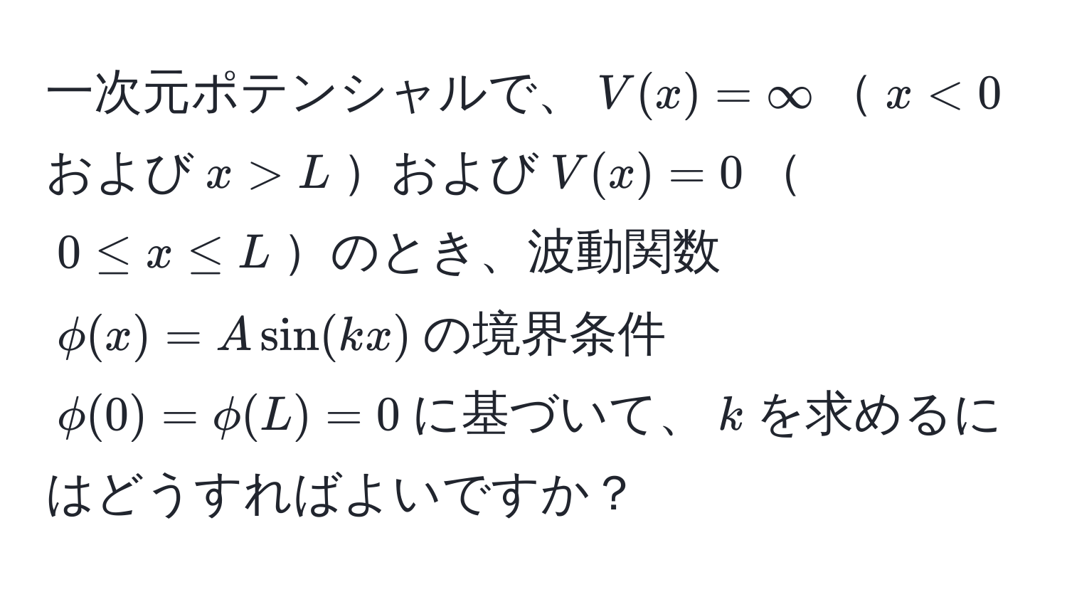 一次元ポテンシャルで、$V(x) = ∈fty$$x < 0$および$x > L$および$V(x) = 0$$0 ≤ x ≤ L$のとき、波動関数$phi(x) = A sin(kx)$の境界条件$phi(0) = phi(L) = 0$に基づいて、$k$を求めるにはどうすればよいですか？