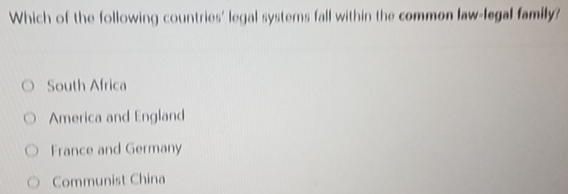 Which of the following countries' legal systems fall within the common law-legal family?
South Africa
America and England
France and Germany
Communist China