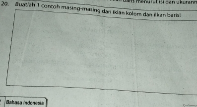 ns m en uru t isi da n ukurann 
20, Buatlah 1 contoh masing-masing dari iklan kolom dan ilkan baris! 
Bahasa Indonesia