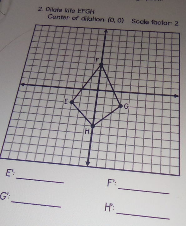 Dilate kite EFGH
Center of dilation:
_
G':
_
_
H':