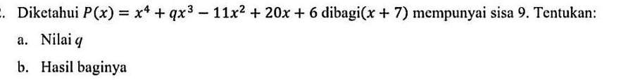 Diketahui P(x)=x^4+qx^3-11x^2+20x+6 dibagi (x+7) mempunyai sisa 9. Tentukan: 
a. Nilai q
b. Hasil baginya