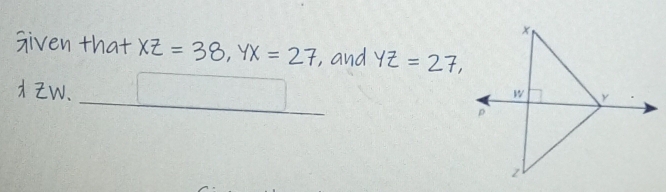 given that XZ=38, YX=27 ,, and YZ=27, 
W.