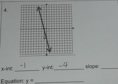 x-int _ y -int:_ slope:_ 
Equation: y= _