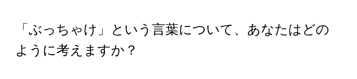 「ぶっちゃけ」という言葉について、あなたはどのように考えますか？