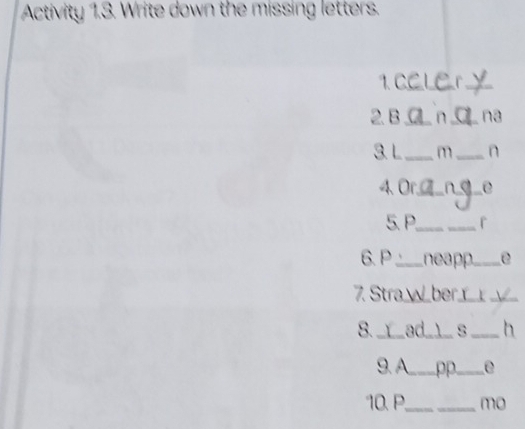 Activity 1.3. Write down the missing letters. 
1 CC Ler y_ 
2. B _n _ D na 
3. L_ m_ n 
4、 Or_ and_ e 
5. P,_ _r 
6. P _ neapp._ e 
7. Stra___be__ ____ 
8._ Y_ ad___ s _h 
9. A._ pp_ e 
10. P,_ mo