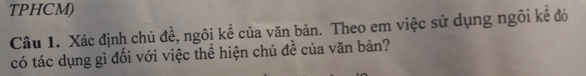 TPHCM) 
Câu 1. Xác định chủ đề, ngôi kể của văn bản. Theo em việc sử dụng ngôi kể đó 
có tác dụng gì đổi với việc thể hiện chủ đề của văn bản?