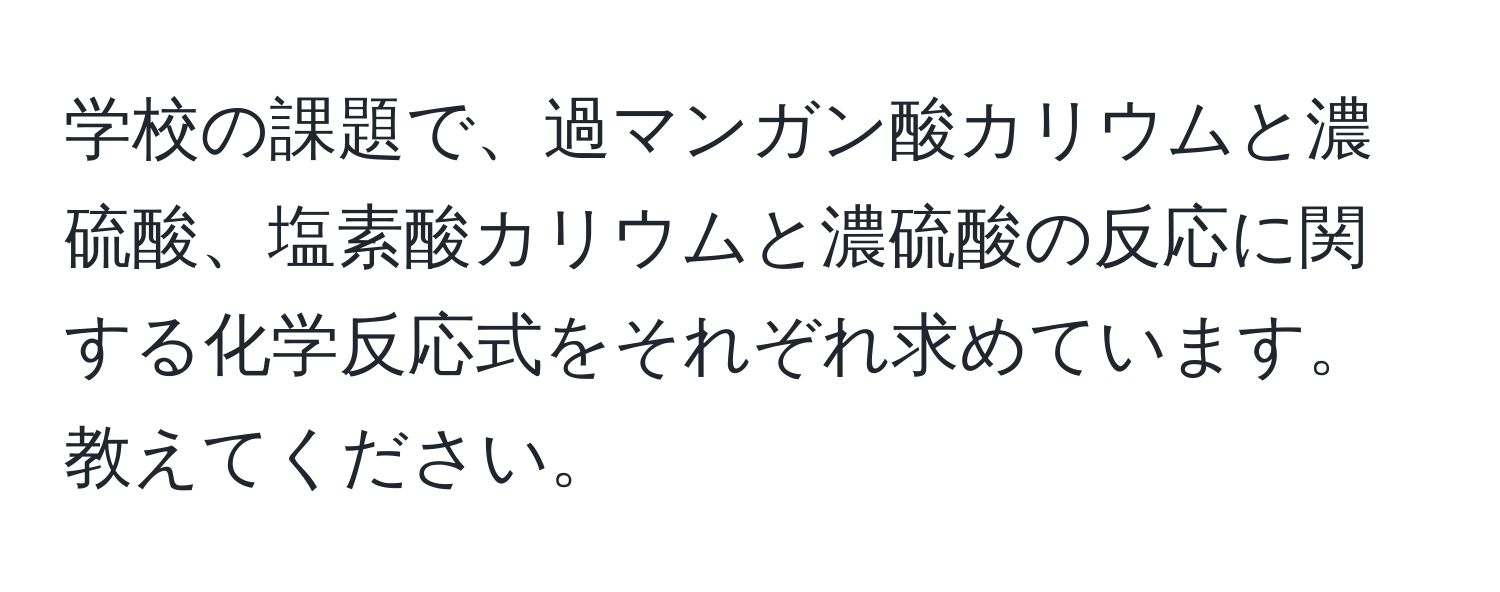 学校の課題で、過マンガン酸カリウムと濃硫酸、塩素酸カリウムと濃硫酸の反応に関する化学反応式をそれぞれ求めています。教えてください。