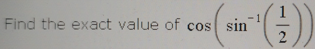 Find the exact value of cos (sin^(-1)( 1/2 ))