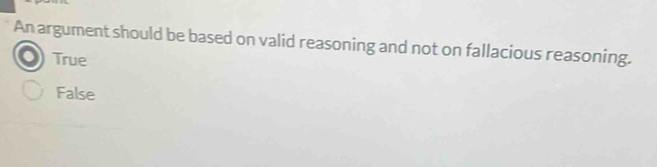 An argument should be based on valid reasoning and not on fallacious reasoning.
True
False