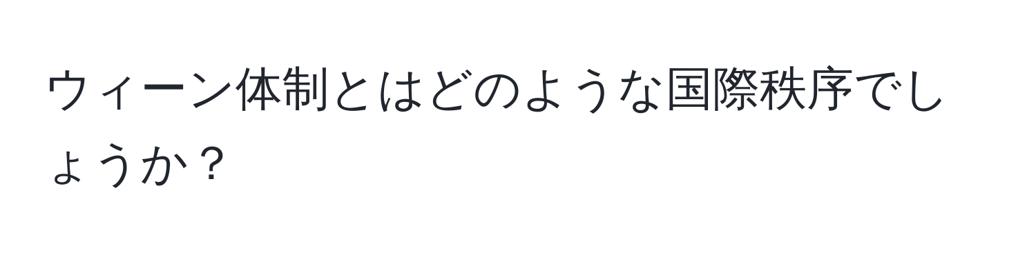 ウィーン体制とはどのような国際秩序でしょうか？