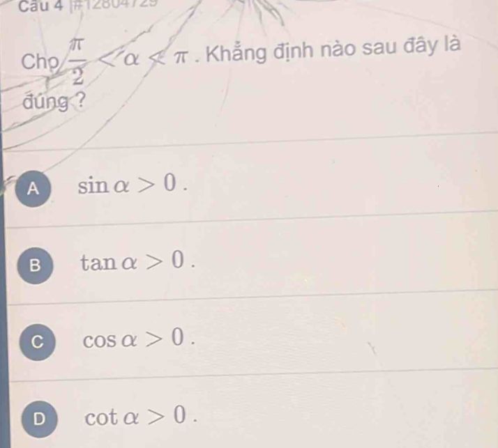 Cau 4 |#12804729
Chp  π /2  . Khẳng định nào sau đây là
dung ?
A sin alpha >0.
B tan alpha >0.
C cos alpha >0.
D cot alpha >0.