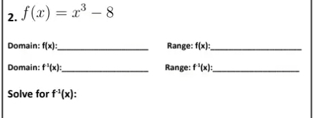 f(x)=x^3-8
Domain: f(x) : _ Range: f(x) : _ 
Domain: f^(-1)(x) _Range: f^(-1)(x) : _ 
Solve for f^(-1)(x).