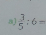  3/5 :6=