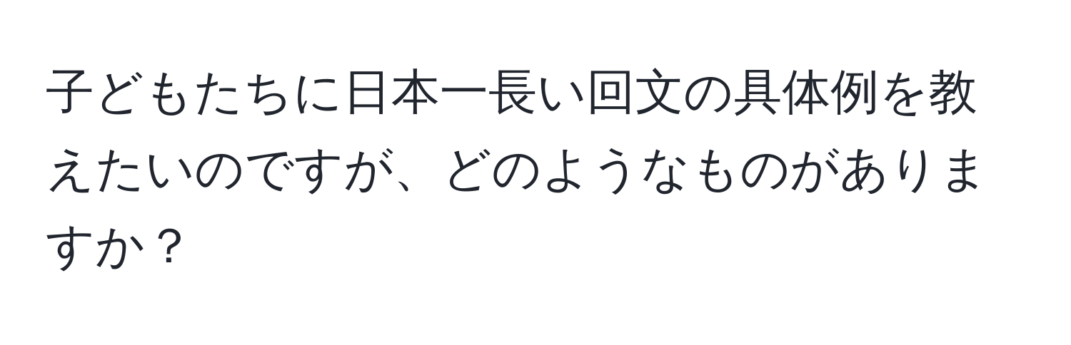 子どもたちに日本一長い回文の具体例を教えたいのですが、どのようなものがありますか？